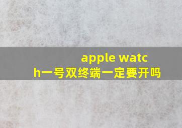 apple watch一号双终端一定要开吗